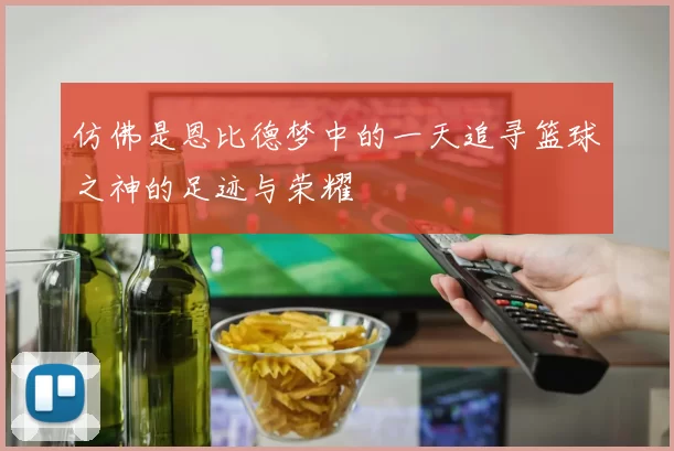 仿佛是恩比德梦中的一天追寻篮球之神的足迹与荣耀