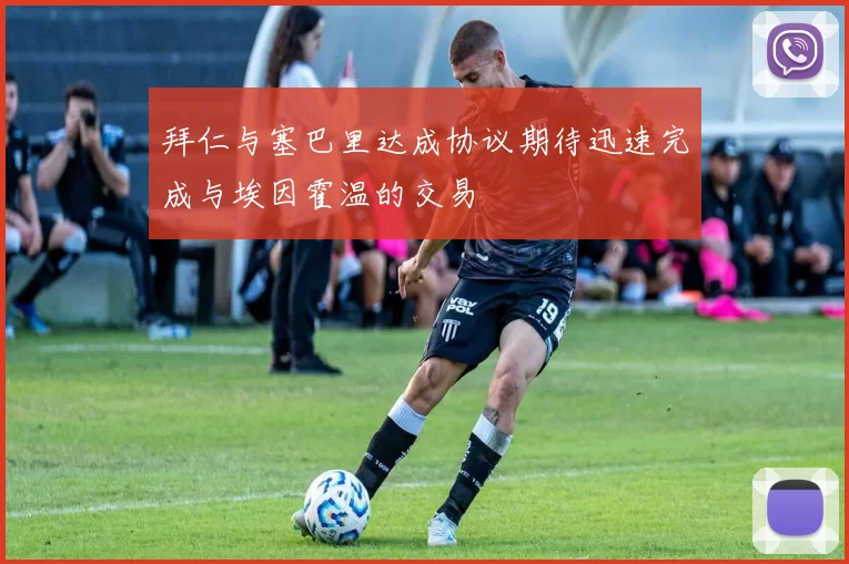 拜仁与塞巴里达成协议期待迅速完成与埃因霍温的交易