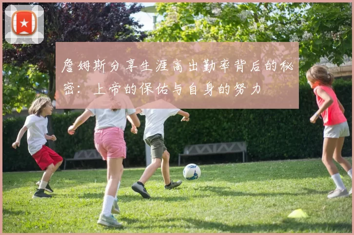 詹姆斯分享生涯高出勤率背后的秘密：上帝的保佑与自身的努力