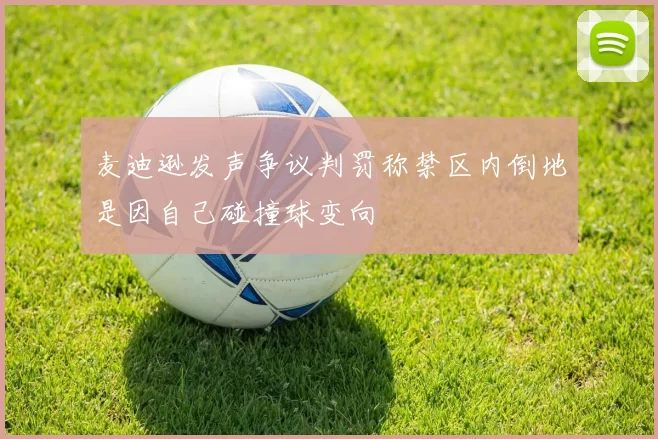 麦迪逊发声争议判罚称禁区内倒地是因自己碰撞球变向