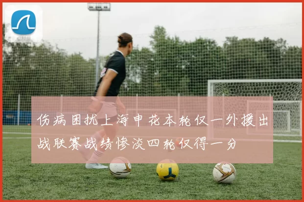 伤病困扰上海申花本轮仅一外援出战联赛战绩惨淡四轮仅得一分